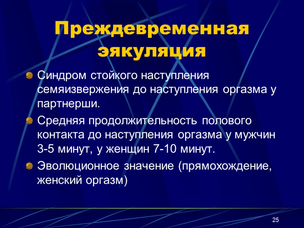 25 Преждевременная эякуляция Синдром стойкого наступления семяизвержения до наступления оргазма у партнерши. Средняя продолжительность